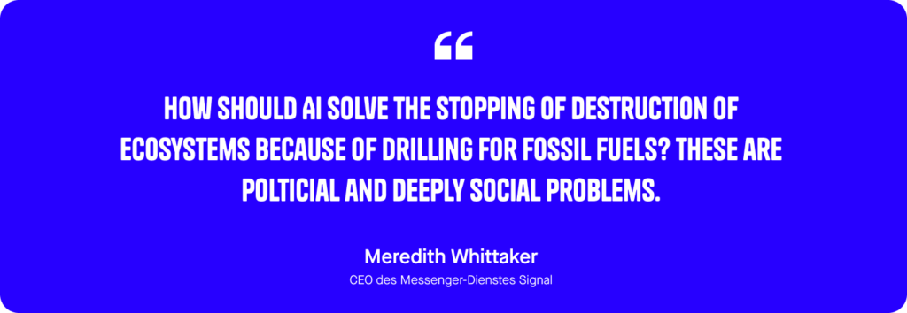 How should AI solve the stopping of destruction of ecosystems because of drilling for fossil fuels? These are political and deeply social problems. Quote by Meredith Whittaker, CEO Signal